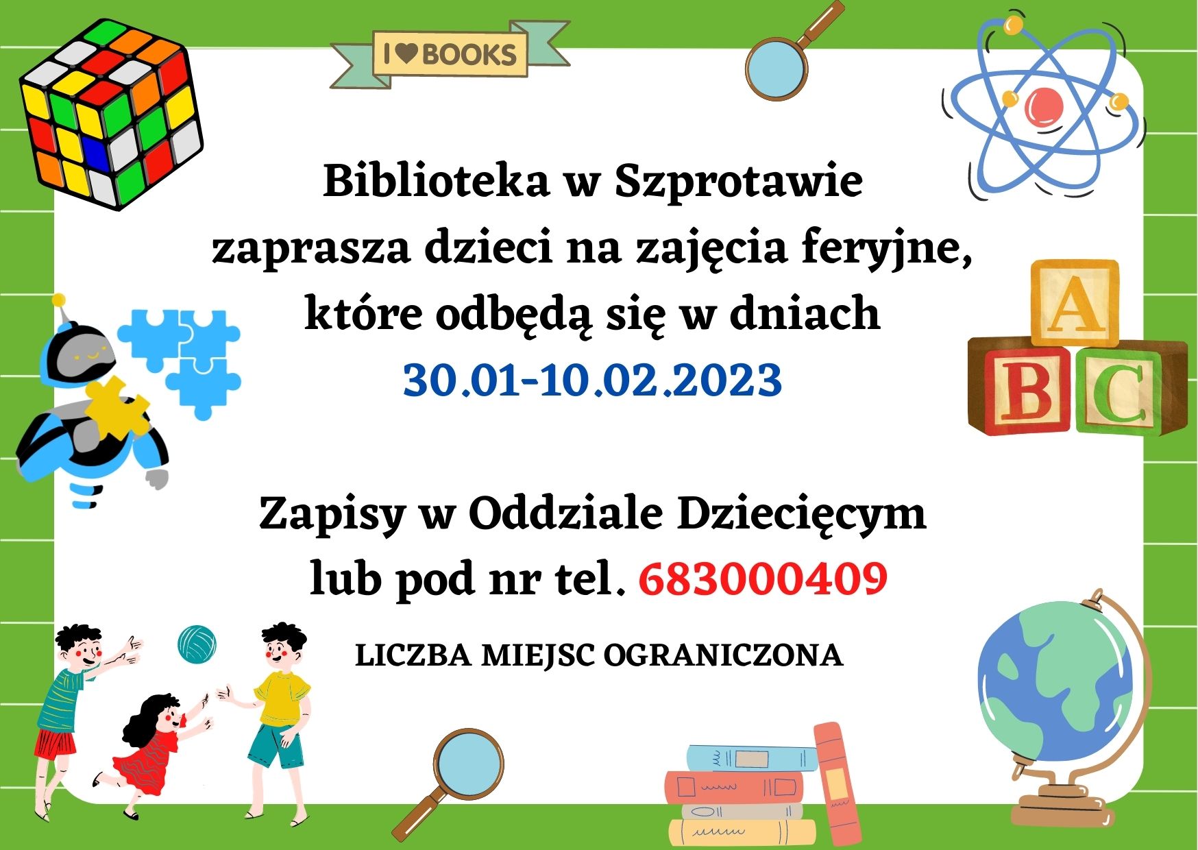 Biblioteka w Szprotawie  zaprasza dzieci na zajęcia feryjne,  które odbędą się w dniach  30.01-10.02.2023   Zapisy w Oddziale Dziecięcym  lub pod nr tel. 683000409  LICZBA MIEJSC OGRANICZONA