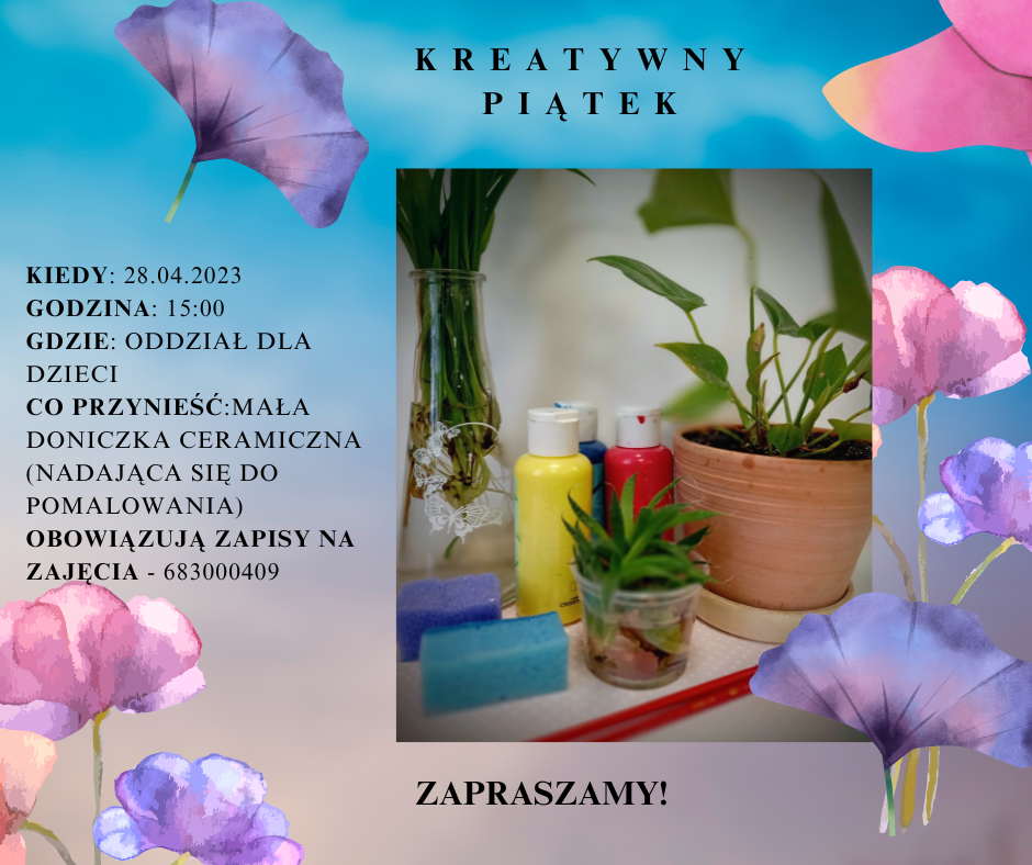 Kreatywny piątek. zajęcia odbędą się 28 kwietnia 2023 r (piątek) o godz. 15:00 w oddziale dla dzieci. Prosimy przynieść ze sobą małą doniczkę ceramiczną nadającą się do pomalowania. Obowiązują zapisy na zajęcia pod numerem telefonu 683000409 Zapraszamy