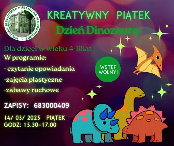 ogłoszenie z napisem kreatywny piątek dzień dinozaura  dla dzieci w wieku 4-10 lat w programie czytanie opowiadania, zajęcia plastyczne, zajęcia ruchowe, zapisy 683000409 14/03/2025 piątek godz. 15.30-17.30 wstęp wolny, po lewej logo biblioteki, po prawej grafiki dinozaurów