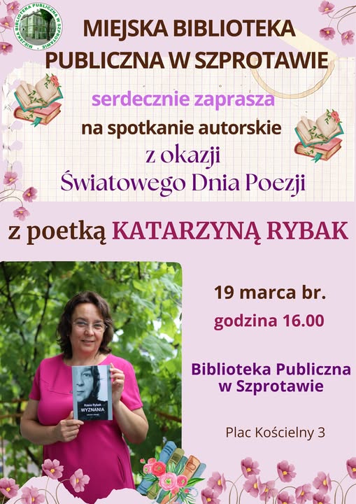 ogłozenie z tekstem Miejska Biblioteka Publiczna w Szprotawie serdecznie zaprasza na spotkanie autorskie z okazji światowego dnia poezji z poetką Katarzyną Rybak 19 marca br. godzina 16.00 biblioteka publiczna w szprotawie plac kościelny 3, po lewej logo biblioteki i zdjęcie autorki z książką