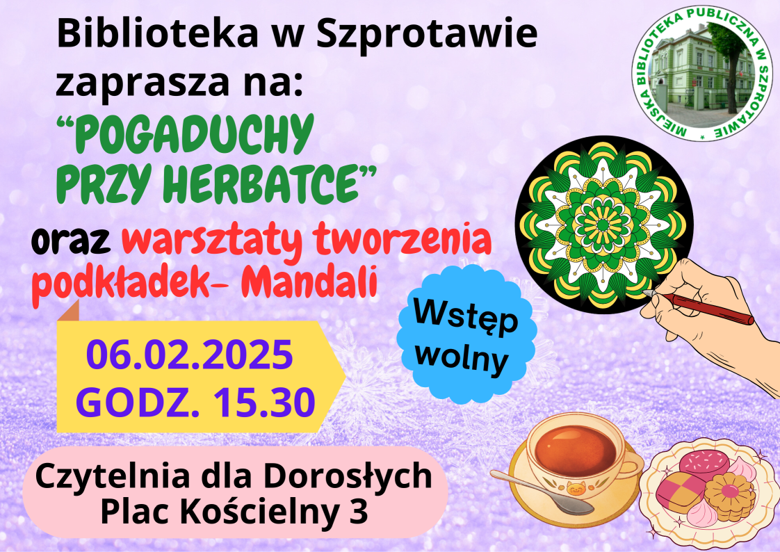 ogłoszenie biblioteka w szprotawie zaprasza na pogaduchy przy herbatce oraz warsztaty tworzenia podkładek mandali 06.02.2025 godz. 15:30 wstęp wolny, czytelnia dla dorosłych plac kościelny 3 na górze logo biblioteki, poniżej grafiki mandali, i herbaty z ciastkami