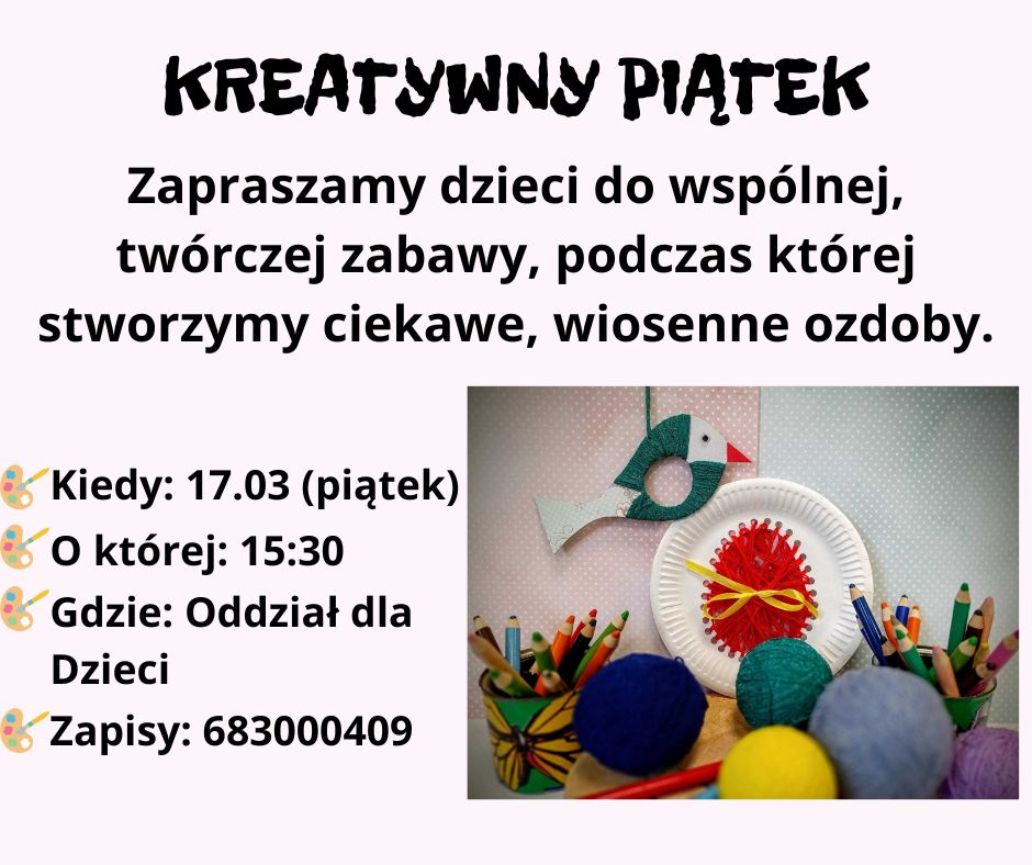 Zapraszamy dzieci do wspólnej, twórczej zabawy, podczas której stworzymy ciekawe, wiosenne ozdoby. Zajęcia odbędą się 17 marca (piątek) o 15:30 w Oddziale dla Dzieci Zapisy pod numerem: 683000409