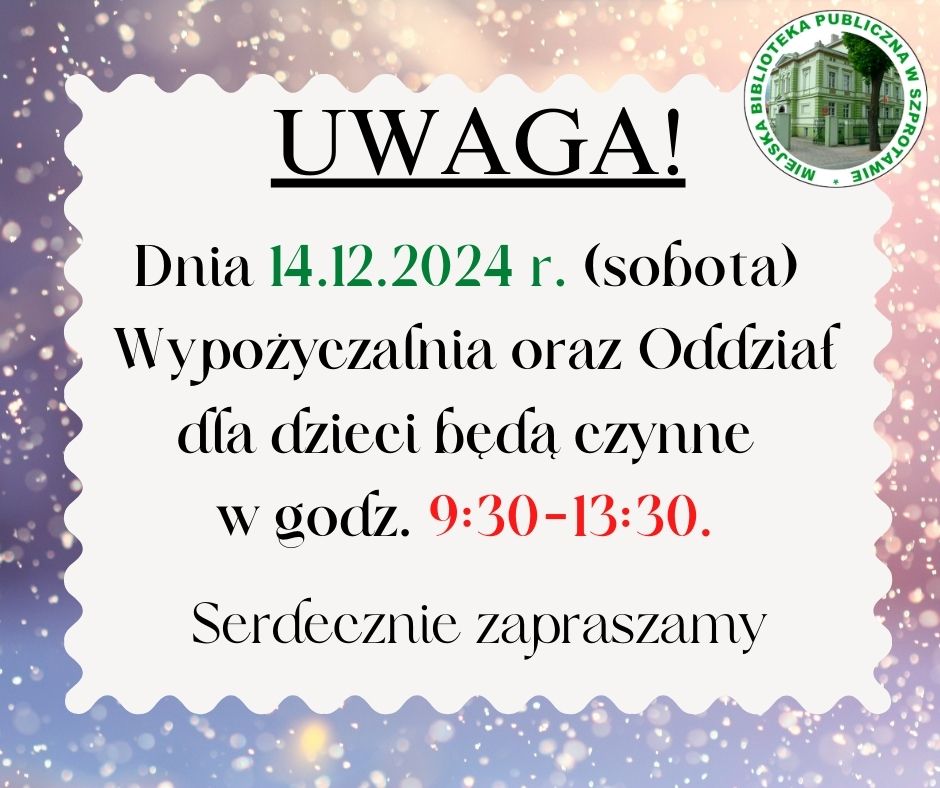 ogłoszenie uwaga! dnia 14.12.2024 r. sobota wypożyczalnia oraz oddział dla dzieci będą czynne w godz. 9:30-13.30 serdecznie zapraszamy, po prawej logo biblioteki